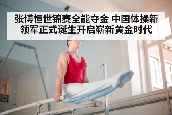 张博恒世锦赛全能夺金 中国体操新领军正式诞生开启崭新黄金时代