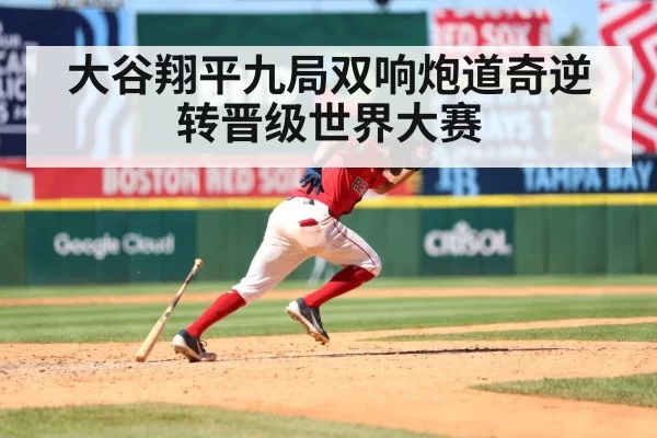 大谷翔平九局双响炮道奇逆转晋级世界大赛
