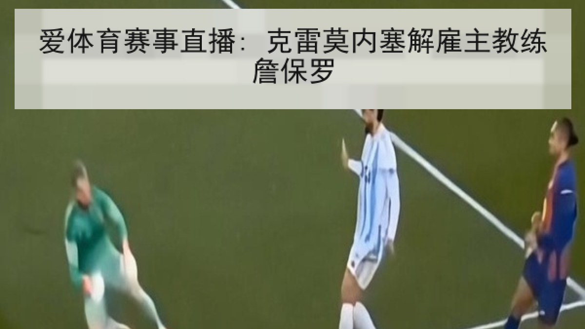 爱体育赛事直播: 克雷莫内塞解雇主教练詹保罗