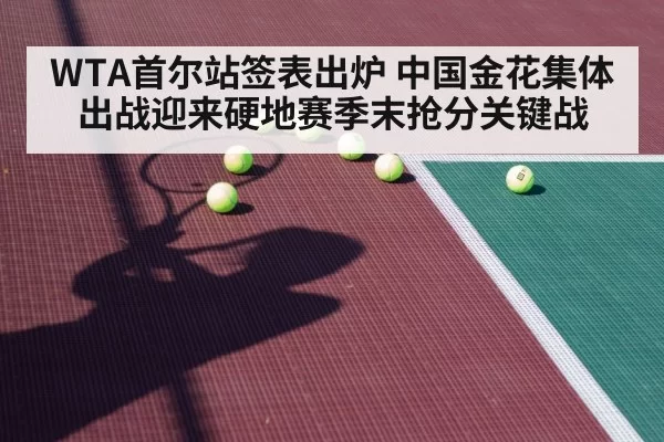 WTA首尔站签表出炉 中国金花集体出战迎来硬地赛季末抢分关键战