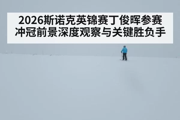 2026斯诺克英锦赛丁俊晖参赛冲冠前景深度观察与关键胜负手